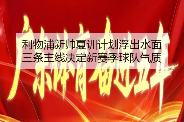 利物浦新帅夏训计划浮出水面 三条主线决定新赛季球队气质
